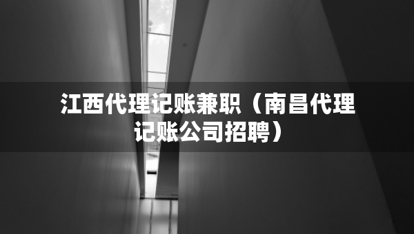 江西代理記賬兼職(南昌代理記賬公司招聘) 江西代理記賬兼職(南昌代理記賬公司招聘)