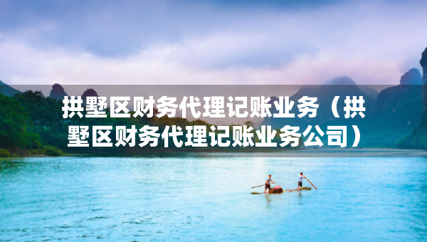 拱墅區(qū)財(cái)務(wù)代理記賬業(yè)務(wù)（拱墅區(qū)財(cái)務(wù)代理記賬業(yè)務(wù)公司）