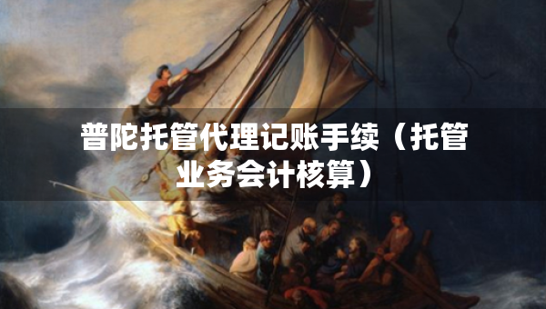 普陀托管代理記賬手續(xù)（托管業(yè)務(wù)會(huì)計(jì)核算）