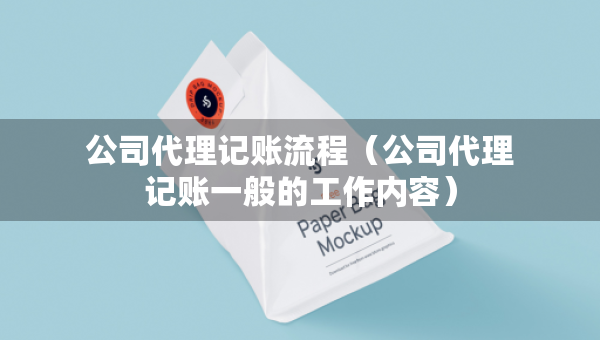 公司代理記賬流程（公司代理記賬一般的工作內(nèi)容）