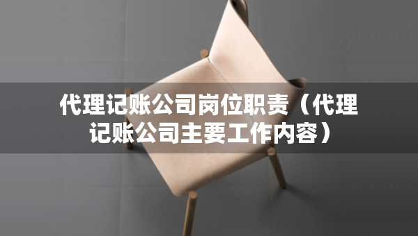 代理記賬公司崗位職責(zé)（代理記賬公司主要工作內(nèi)容）