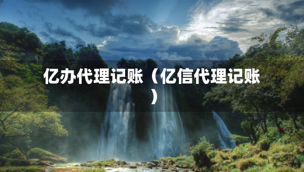 億辦代理記賬（億信代理記賬）