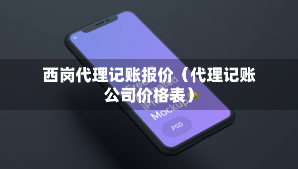西崗代理記賬報價（代理記賬公司價格表）