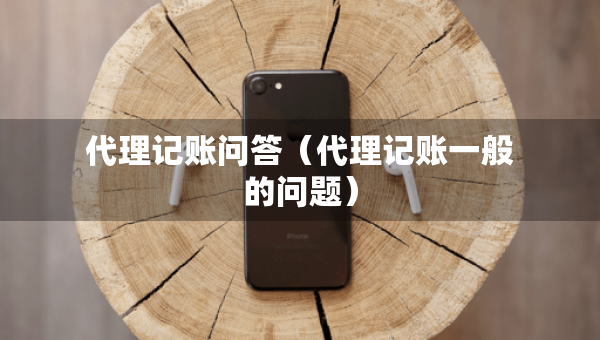 代理記賬問答（代理記賬一般的問題）