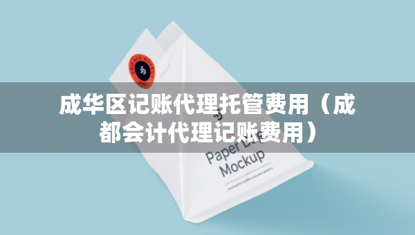 成華區(qū)記賬代理托管費(fèi)用（成都會(huì)計(jì)代理記賬費(fèi)用）
