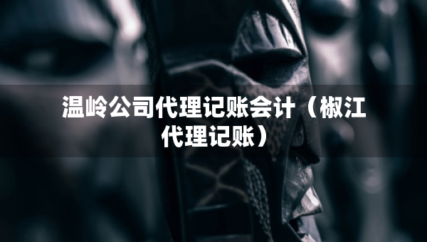 溫嶺公司代理記賬會計(椒江代理記賬) 溫嶺公司代理記賬會計(椒江代理記賬)