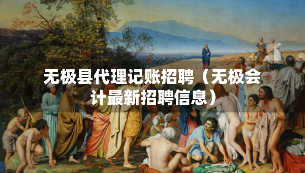 無極縣代理記賬招聘（無極會計最新招聘信息）