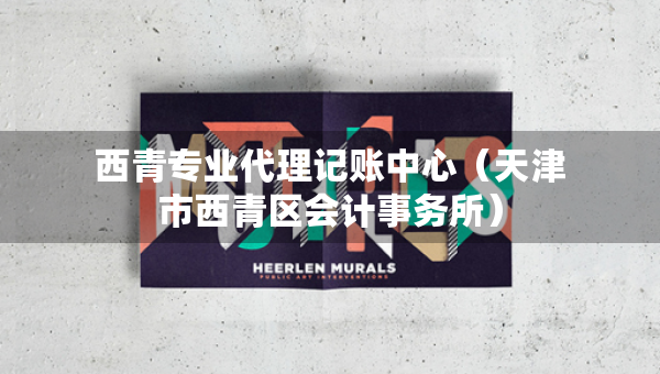 西青專業(yè)代理記賬中心（天津市西青區(qū)會計事務所）