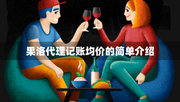 果洛代理記賬均價的簡單介紹