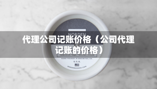 代理公司記賬價(jià)格（公司代理記賬的價(jià)格）