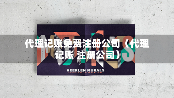 代理記賬免費(fèi)注冊公司（代理記賬 注冊公司）