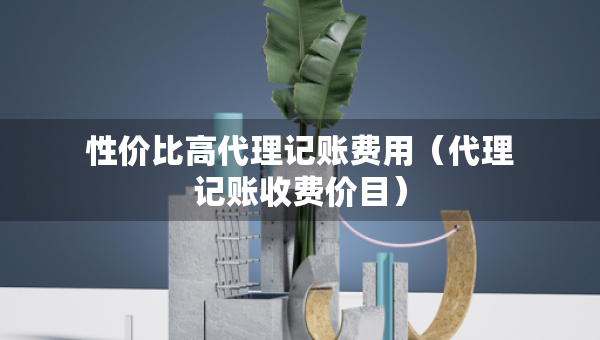 性價比高代理記賬費用（代理記賬收費價目）