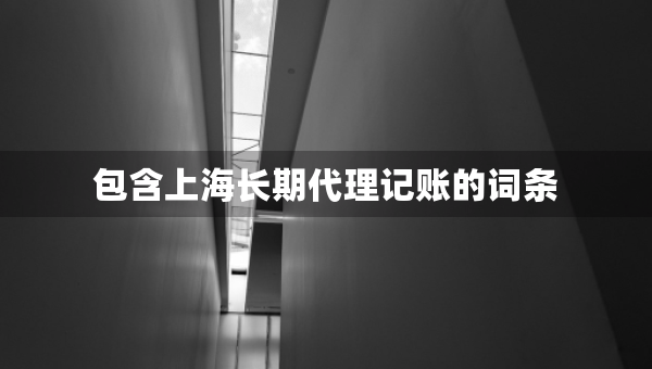 包含上海長期代理記賬的詞條
