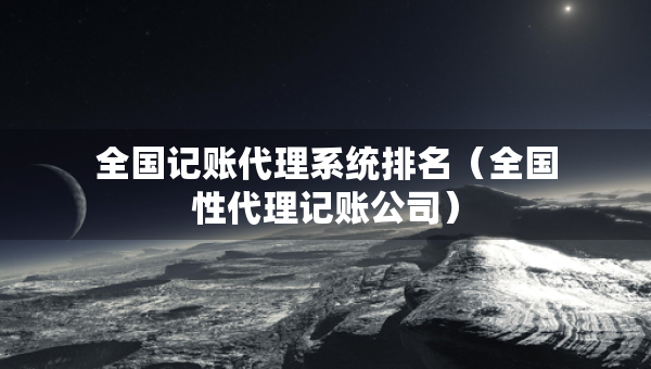 全國記賬代理系統(tǒng)排名（全國性代理記賬公司）