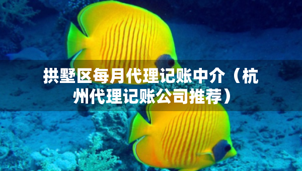 拱墅區(qū)每月代理記賬中介（杭州代理記賬公司推薦）