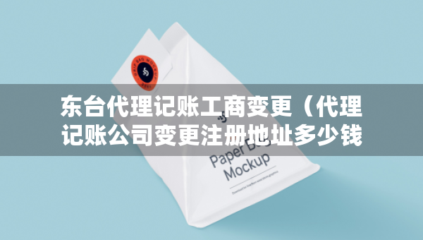 東臺(tái)代理記賬工商變更（代理記賬公司變更注冊(cè)地址多少錢）