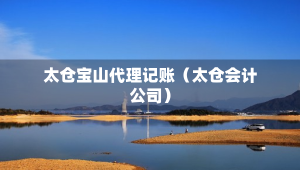 太倉(cāng)寶山代理記賬（太倉(cāng)會(huì)計(jì)公司）