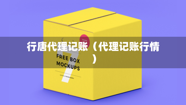 行唐代理記賬(代理記賬行情) 行唐代理記賬(代理記賬行情)