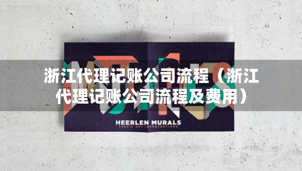 浙江代理記賬公司流程（浙江代理記賬公司流程及費(fèi)用）