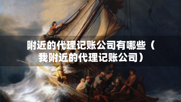 附近的代理記賬公司有哪些（我附近的代理記賬公司）