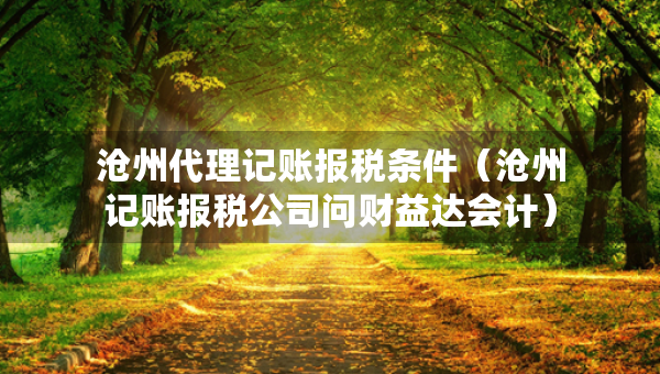 滄州代理記賬報稅條件（滄州記賬報稅公司問財益達會計）