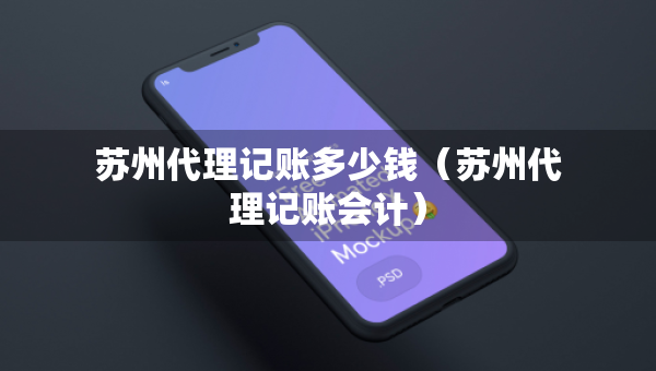 蘇州代理記賬多少錢（蘇州代理記賬會(huì)計(jì)）