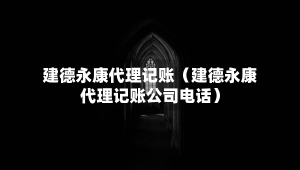 建德永康代理記賬（建德永康代理記賬公司電話）