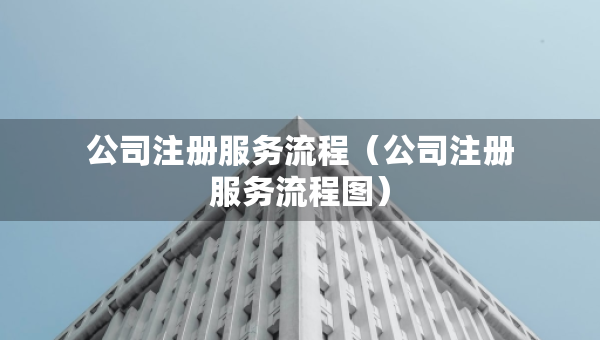 公司注冊(cè)服務(wù)流程(公司注冊(cè)服務(wù)流程圖) 公司注冊(cè)服務(wù)流程(公司注冊(cè)服務(wù)流程圖)