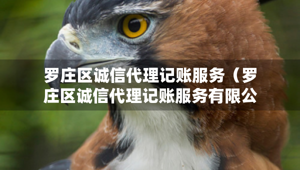 羅莊區(qū)誠(chéng)信代理記賬服務(wù)(羅莊區(qū)誠(chéng)信代理記賬服務(wù)有限公司) 羅莊區(qū)誠(chéng)信代理記賬服務(wù)(羅莊區(qū)誠(chéng)信代理記賬服務(wù)有限公司)