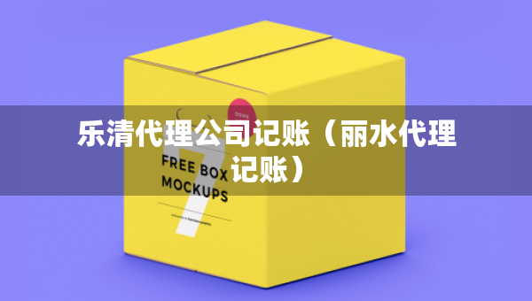 樂清代理公司記賬（麗水代理記賬）