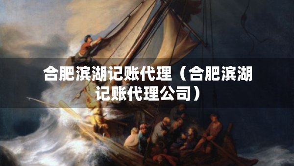 合肥濱湖記賬代理(合肥濱湖記賬代理公司) 合肥濱湖記賬代理(合肥濱湖記賬代理公司)