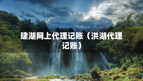 建湖網(wǎng)上代理記賬(洪湖代理記賬) 建湖網(wǎng)上代理記賬(洪湖代理記賬)