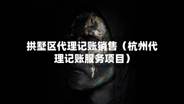 拱墅區(qū)代理記賬銷售（杭州代理記賬服務(wù)項(xiàng)目）