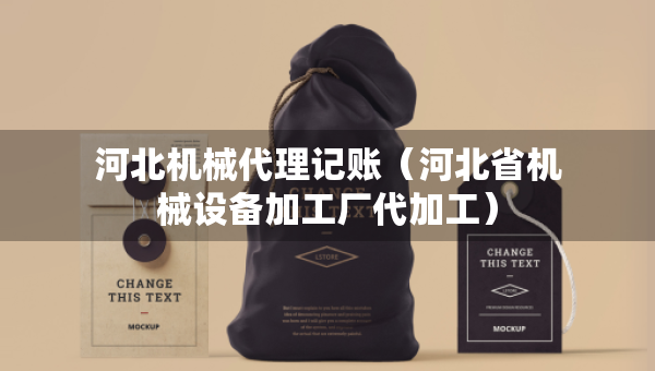 河北機(jī)械代理記賬(河北省機(jī)械設(shè)備加工廠代加工) 河北機(jī)械代理記賬(河北省機(jī)械設(shè)備加工廠代加工)