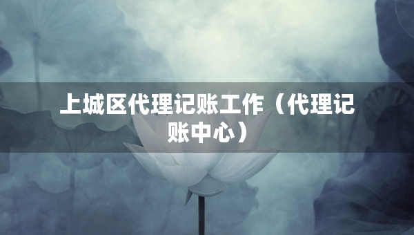 上城區(qū)代理記賬工作（代理記賬中心）