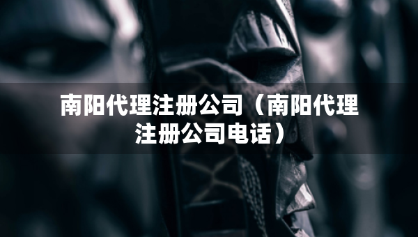 南陽代理注冊公司（南陽代理注冊公司電話）