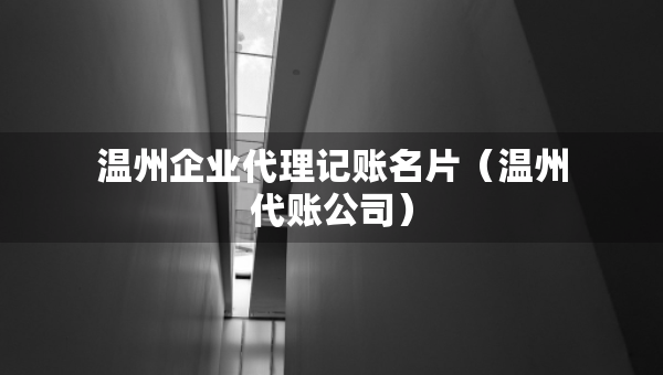 溫州企業(yè)代理記賬名片（溫州代賬公司）