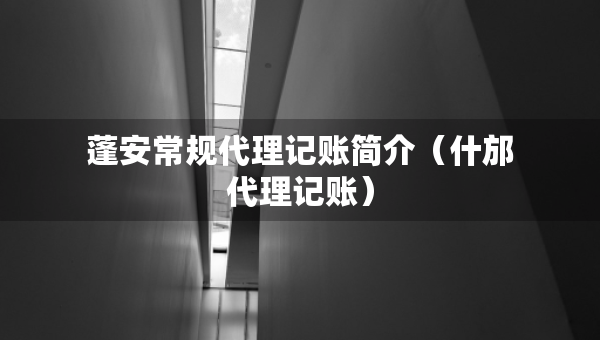 蓬安常規(guī)代理記賬簡介（什邡代理記賬）