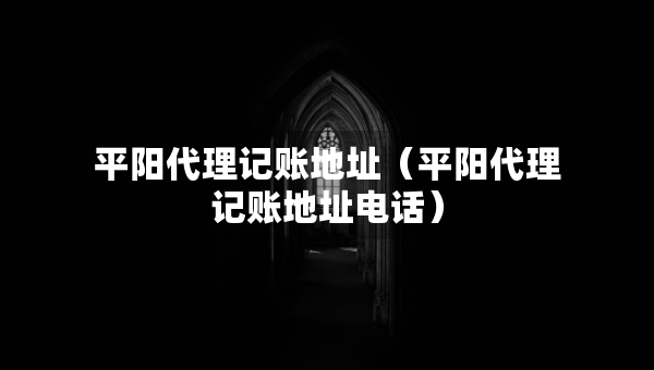 平陽代理記賬地址(平陽代理記賬地址電話) 平陽代理記賬地址(平陽代理記賬地址電話)