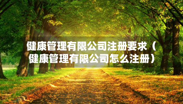 健康管理有限公司注冊(cè)要求（健康管理有限公司怎么注冊(cè)）