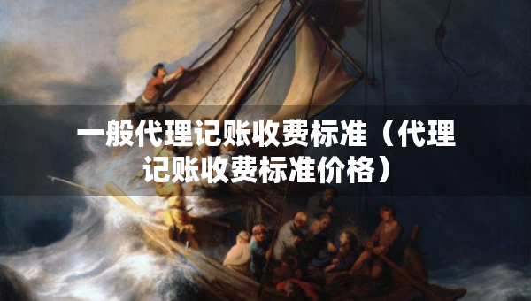 一般代理記賬收費(fèi)標(biāo)準(zhǔn)（代理記賬收費(fèi)標(biāo)準(zhǔn)價格）