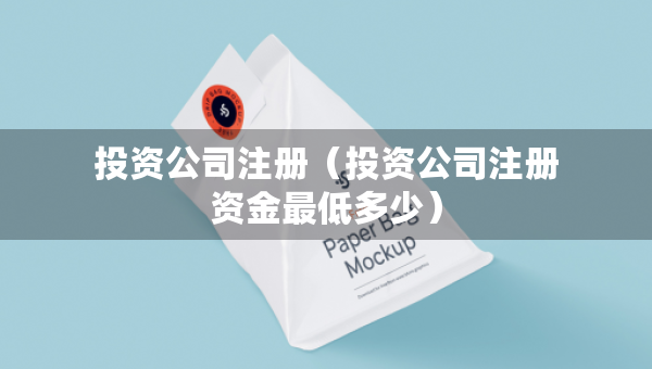 投資公司注冊(cè)(投資公司注冊(cè)資金最低多少) 投資公司注冊(cè)(投資公司注冊(cè)資金最低多少)