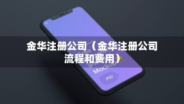 金華注冊公司（金華注冊公司流程和費(fèi)用）