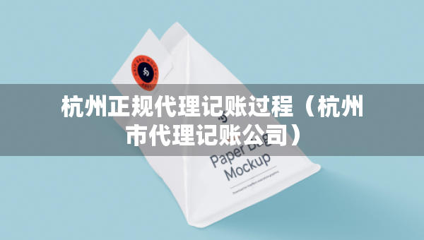 杭州正規(guī)代理記賬過程(杭州市代理記賬公司) 杭州正規(guī)代理記賬過程(杭州市代理記賬公司)