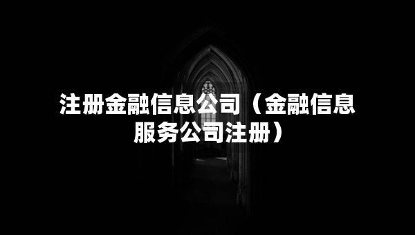 注冊(cè)金融信息公司（金融信息服務(wù)公司注冊(cè)）