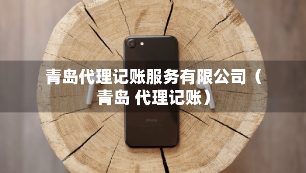 青島代理記賬服務(wù)有限公司（青島 代理記賬）