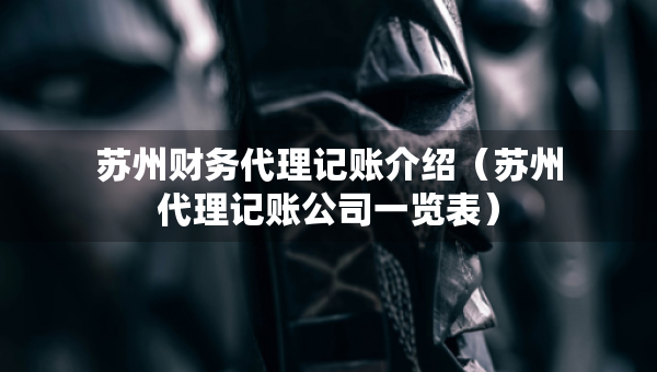 蘇州財務代理記賬介紹（蘇州代理記賬公司一覽表）