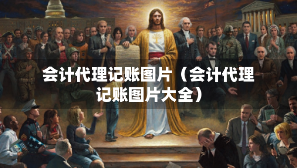 會計代理記賬圖片（會計代理記賬圖片大全）