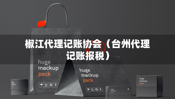 椒江代理記賬協(xié)會(huì)（臺(tái)州代理記賬報(bào)稅）