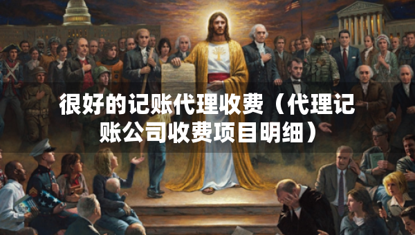 很好的記賬代理收費(fèi)（代理記賬公司收費(fèi)項(xiàng)目明細(xì)）